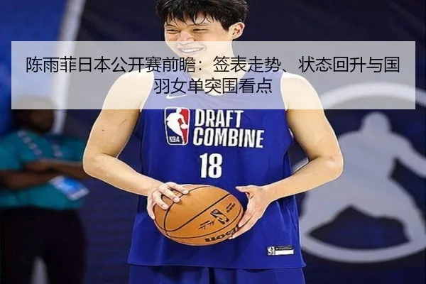 陈雨菲日本公开赛前瞻：签表走势、状态回升与国羽女单突围看点 - c7yule